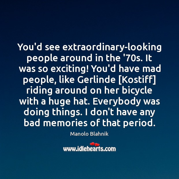 You’d see extraordinary-looking people around in the ’70s. It was so Manolo Blahnik Picture Quote