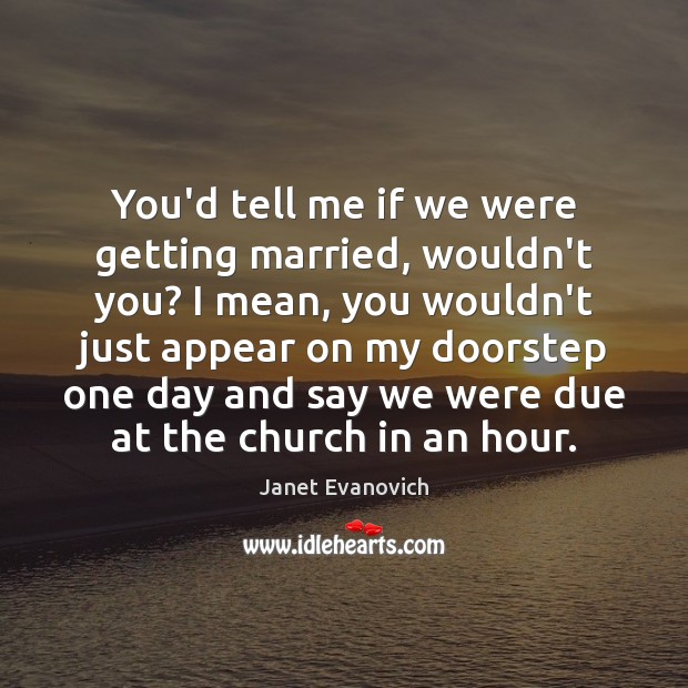 You’d tell me if we were getting married, wouldn’t you? I mean, Janet Evanovich Picture Quote