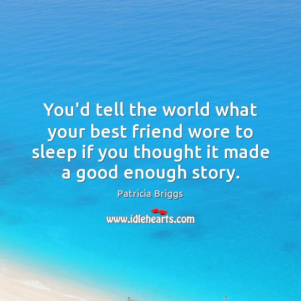 You’d tell the world what your best friend wore to sleep if Patricia Briggs Picture Quote