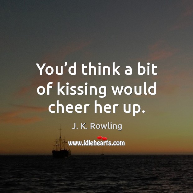 You’d think a bit of kissing would cheer her up. Kissing Quotes Image