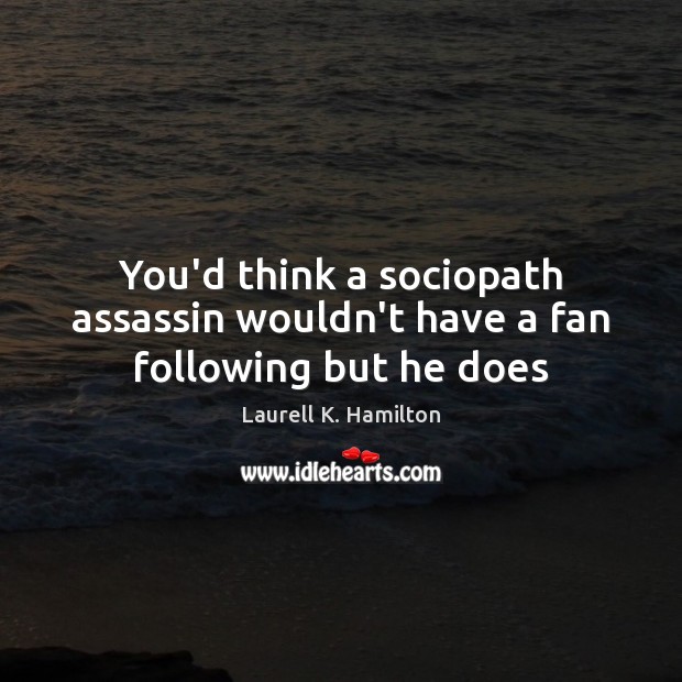 You’d think a sociopath assassin wouldn’t have a fan following but he does Laurell K. Hamilton Picture Quote