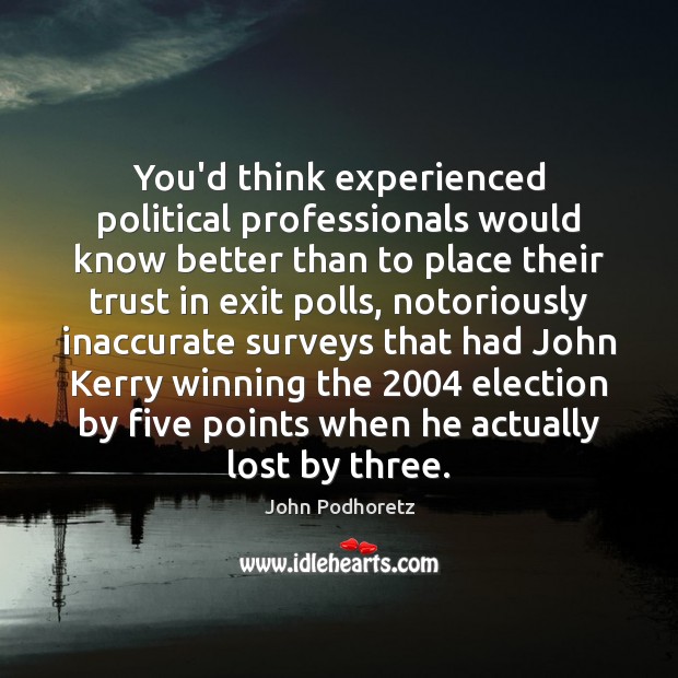 You’d think experienced political professionals would know better than to place their John Podhoretz Picture Quote