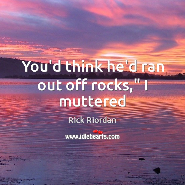 You’d think he’d ran out off rocks,” I muttered Rick Riordan Picture Quote