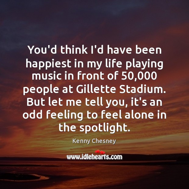You’d think I’d have been happiest in my life playing music in Kenny Chesney Picture Quote