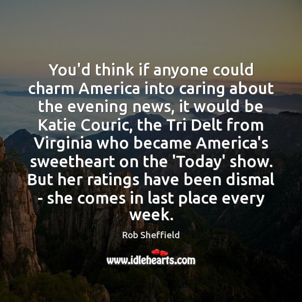 You’d think if anyone could charm America into caring about the evening Rob Sheffield Picture Quote