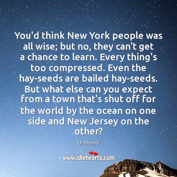 You’d think New York people was all wise; but no, they can’t O. Henry Picture Quote