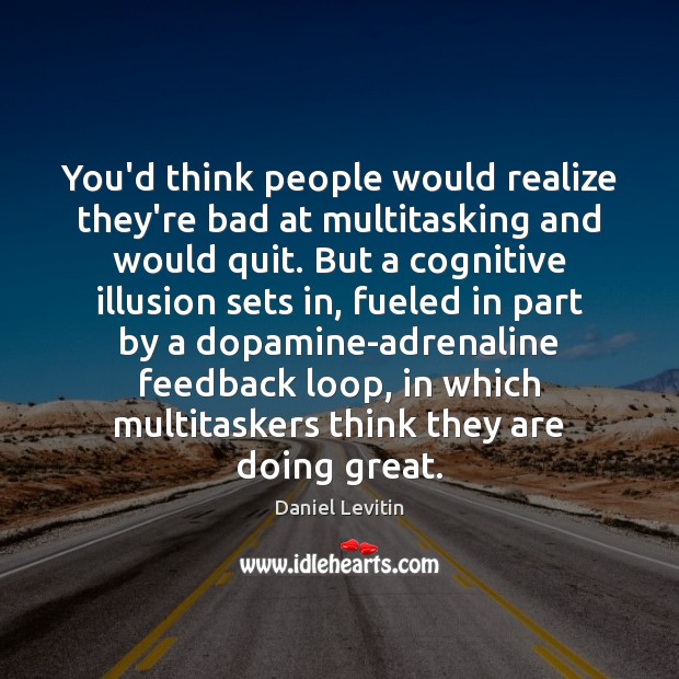 You’d think people would realize they’re bad at multitasking and would quit. 