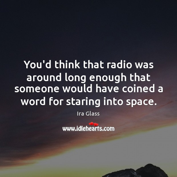 You’d think that radio was around long enough that someone would have Ira Glass Picture Quote