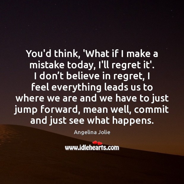 You’d think, ‘What if I make a mistake today, I’ll regret it’. Angelina Jolie Picture Quote