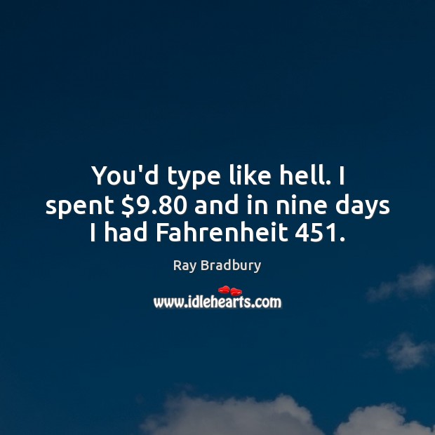 You’d type like hell. I spent $9.80 and in nine days I had Fahrenheit 451. Ray Bradbury Picture Quote