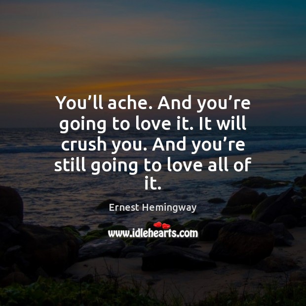 You’ll ache. And you’re going to love it. It will Ernest Hemingway Picture Quote