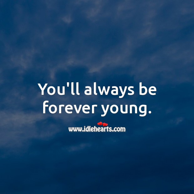 You’ll always be forever young. Image
