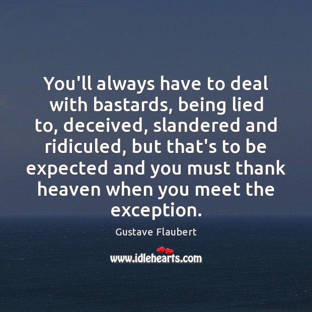You’ll always have to deal with bastards, being lied to, deceived, slandered Gustave Flaubert Picture Quote