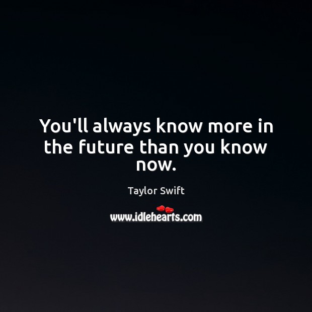 You’ll always know more in the future than you know now. Taylor Swift Picture Quote