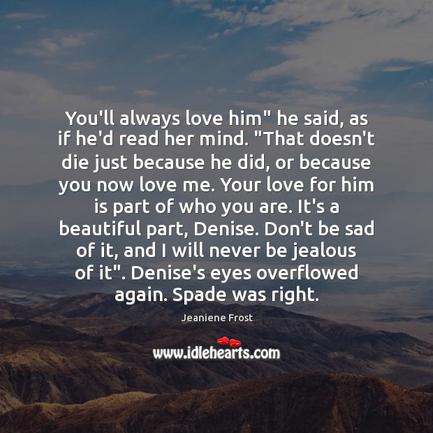 You’ll always love him” he said, as if he’d read her mind. “ Jeaniene Frost Picture Quote