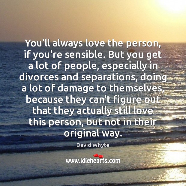 You’ll always love the person, if you’re sensible. But you get a David Whyte Picture Quote