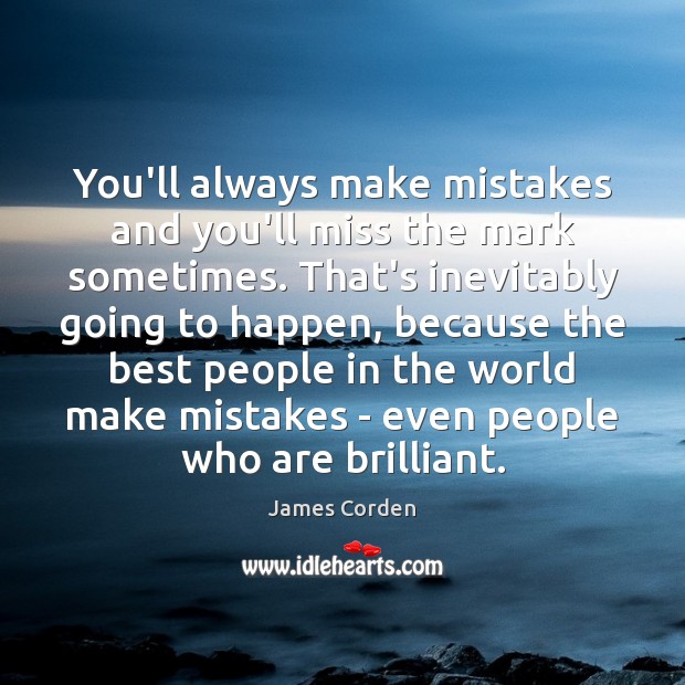 You’ll always make mistakes and you’ll miss the mark sometimes. That’s inevitably James Corden Picture Quote