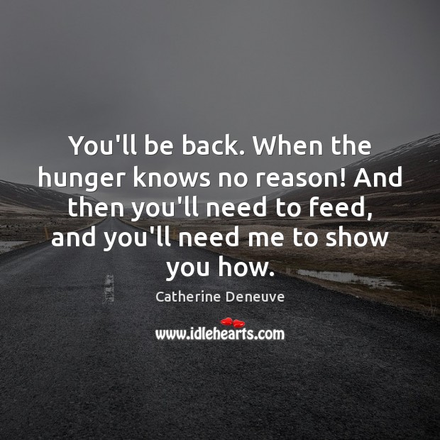 You’ll be back. When the hunger knows no reason! And then you’ll Catherine Deneuve Picture Quote