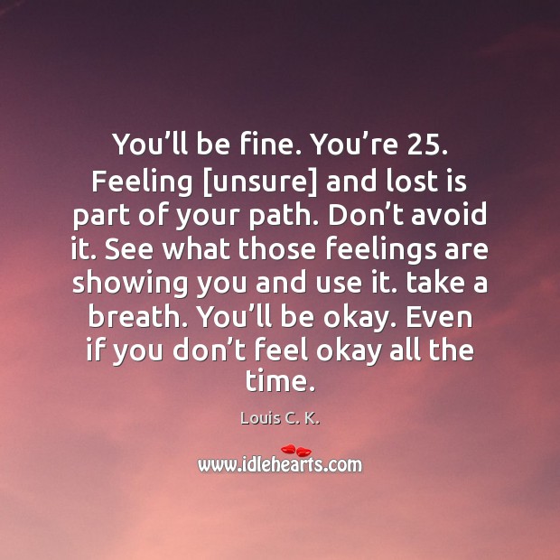 You’ll be fine. You’re 25. Feeling [unsure] and lost is part Louis C. K. Picture Quote