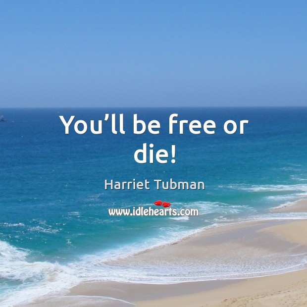 You’ll be free or die! Harriet Tubman Picture Quote