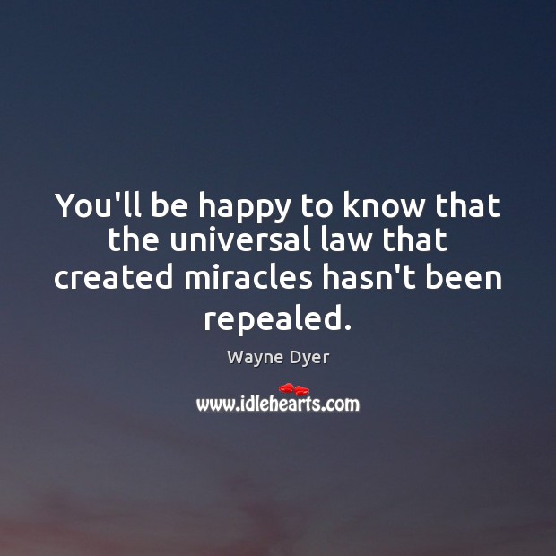 You’ll be happy to know that the universal law that created miracles hasn’t been repealed. 