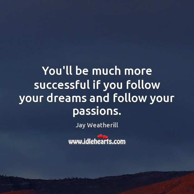 You’ll be much more successful if you follow your dreams and follow your passions. Image