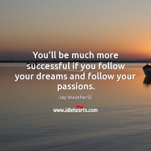You’ll be much more successful if you follow your dreams and follow your passions. Jay Weatherill Picture Quote