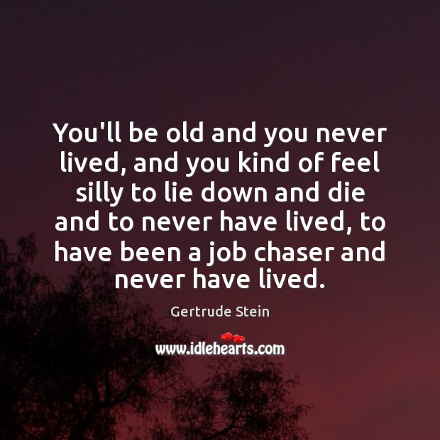 You’ll be old and you never lived, and you kind of feel Gertrude Stein Picture Quote