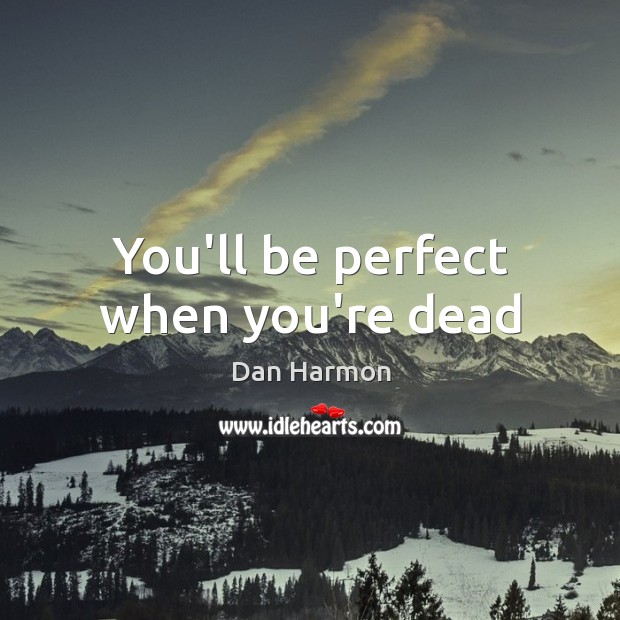 You’ll be perfect when you’re dead Dan Harmon Picture Quote