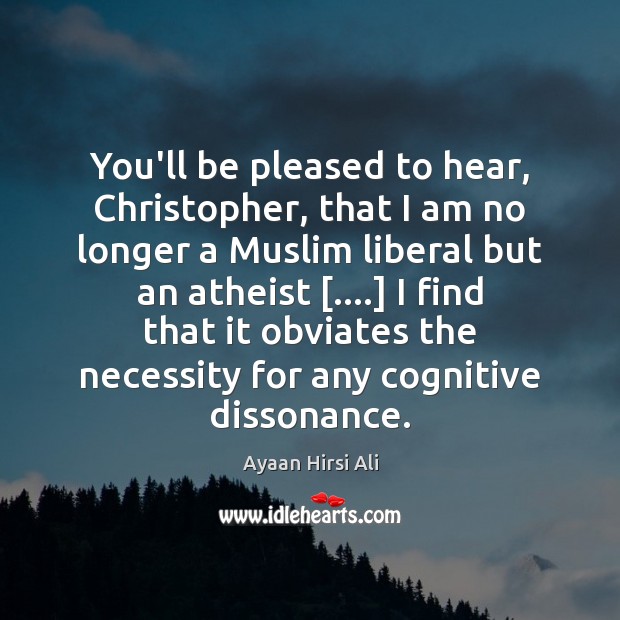 You’ll be pleased to hear, Christopher, that I am no longer a Ayaan Hirsi Ali Picture Quote