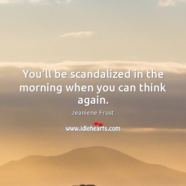 You’ll be scandalized in the morning when you can think again. Jeaniene Frost Picture Quote