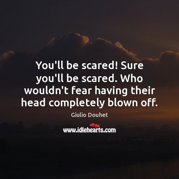 You’ll be scared! Sure you’ll be scared. Who wouldn’t fear having their Giulio Douhet Picture Quote
