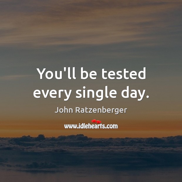 You’ll be tested every single day. Image