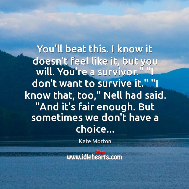 You’ll beat this. I know it doesn’t feel like it, but you Kate Morton Picture Quote