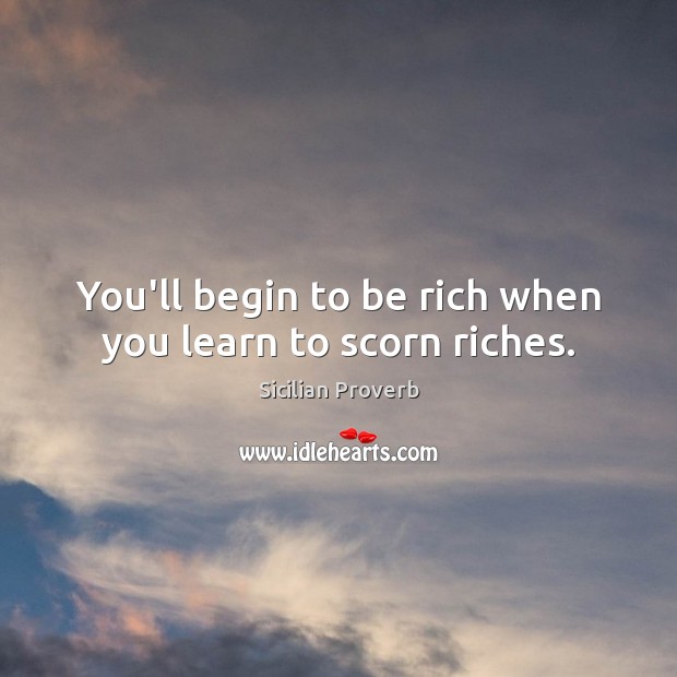 You’ll begin to be rich when you learn to scorn riches. Sicilian Proverbs Image