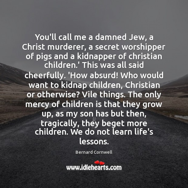 You’ll call me a damned Jew, a Christ murderer, a secret worshipper Bernard Cornwell Picture Quote