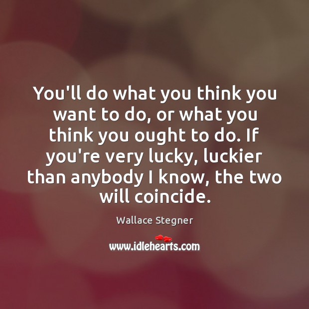 You’ll do what you think you want to do, or what you Wallace Stegner Picture Quote