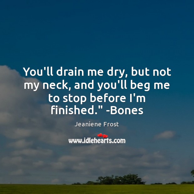You’ll drain me dry, but not my neck, and you’ll beg me Jeaniene Frost Picture Quote