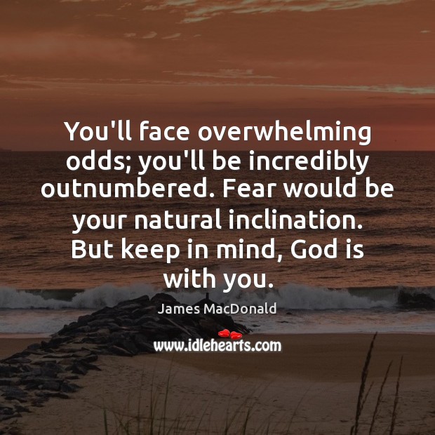 You’ll face overwhelming odds; you’ll be incredibly outnumbered. Fear would be your James MacDonald Picture Quote