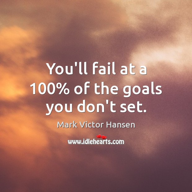 You’ll fail at a 100% of the goals you don’t set. Mark Victor Hansen Picture Quote