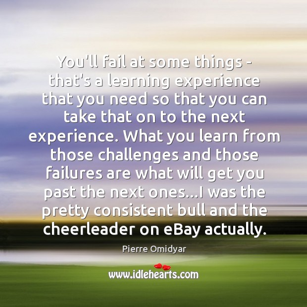 You’ll fail at some things – that’s a learning experience that you Pierre Omidyar Picture Quote
