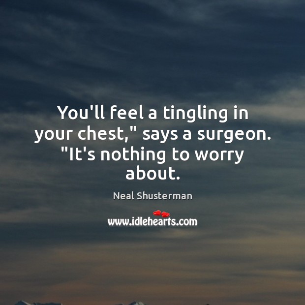 You’ll feel a tingling in your chest,” says a surgeon. “It’s nothing to worry about. Neal Shusterman Picture Quote