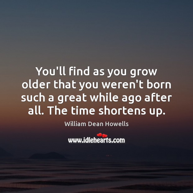 You’ll find as you grow older that you weren’t born such a William Dean Howells Picture Quote