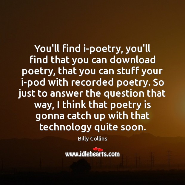 You’ll find i-poetry, you’ll find that you can download poetry, that you Billy Collins Picture Quote