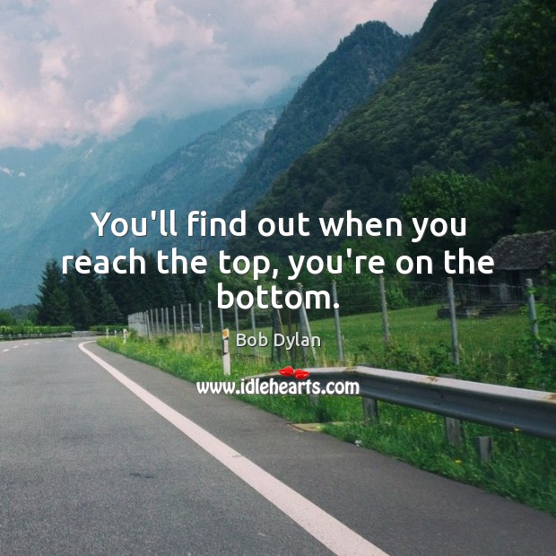 You’ll find out when you reach the top, you’re on the bottom. Image