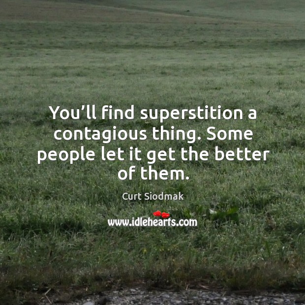 You’ll find superstition a contagious thing. Some people let it get the better of them. Curt Siodmak Picture Quote