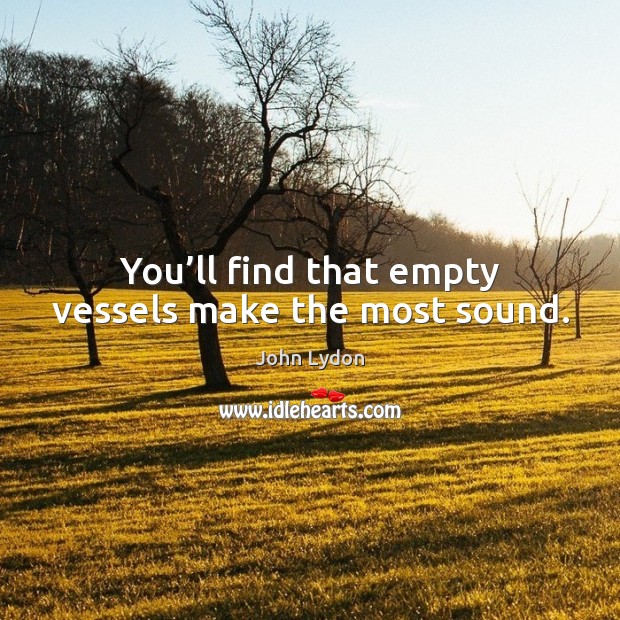 You’ll find that empty vessels make the most sound. John Lydon Picture Quote