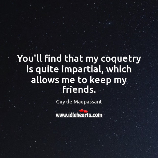 You’ll find that my coquetry is quite impartial, which allows me to keep my friends. Image