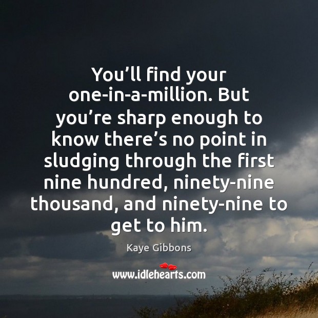 You’ll find your one-in-a-million. But you’re sharp enough to know Kaye Gibbons Picture Quote