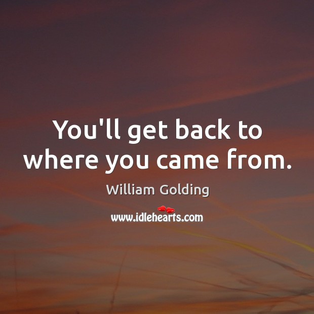 You’ll get back to where you came from. Image
